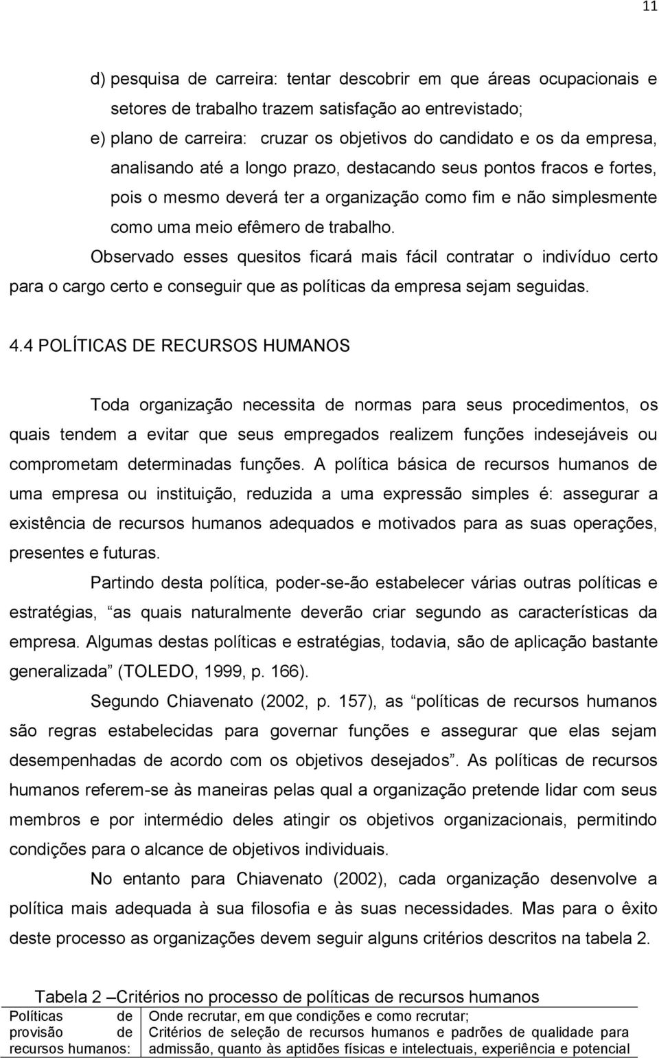 Observado esses quesitos ficará mais fácil contratar o indivíduo certo para o cargo certo e conseguir que as políticas da empresa sejam seguidas. 4.