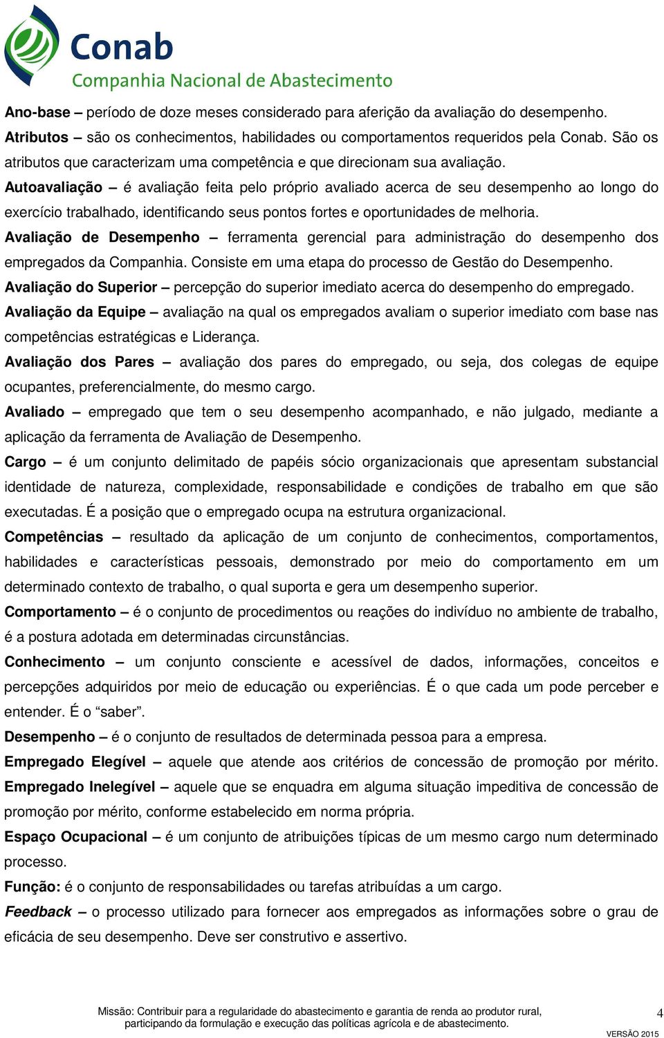 Autoavaliação é avaliação feita pelo próprio avaliado acerca de seu desempenho ao longo do exercício trabalhado, identificando seus pontos fortes e oportunidades de melhoria.