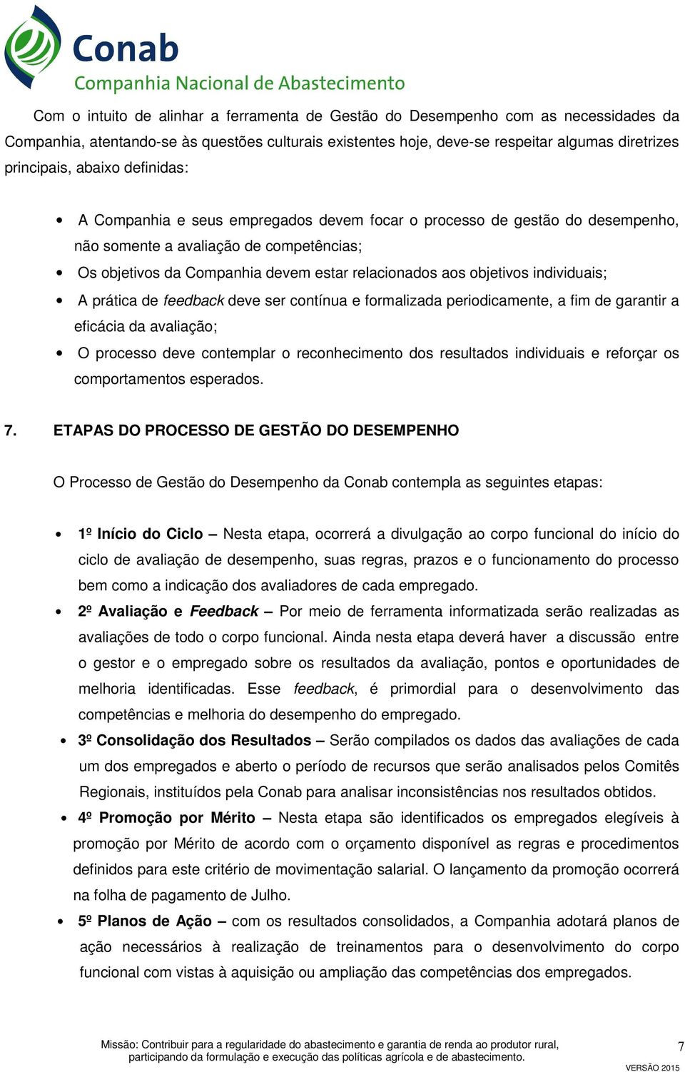 objetivos individuais; A prática de feedback deve ser contínua e formalizada periodicamente, a fim de garantir a eficácia da avaliação; O processo deve contemplar o reconhecimento dos resultados