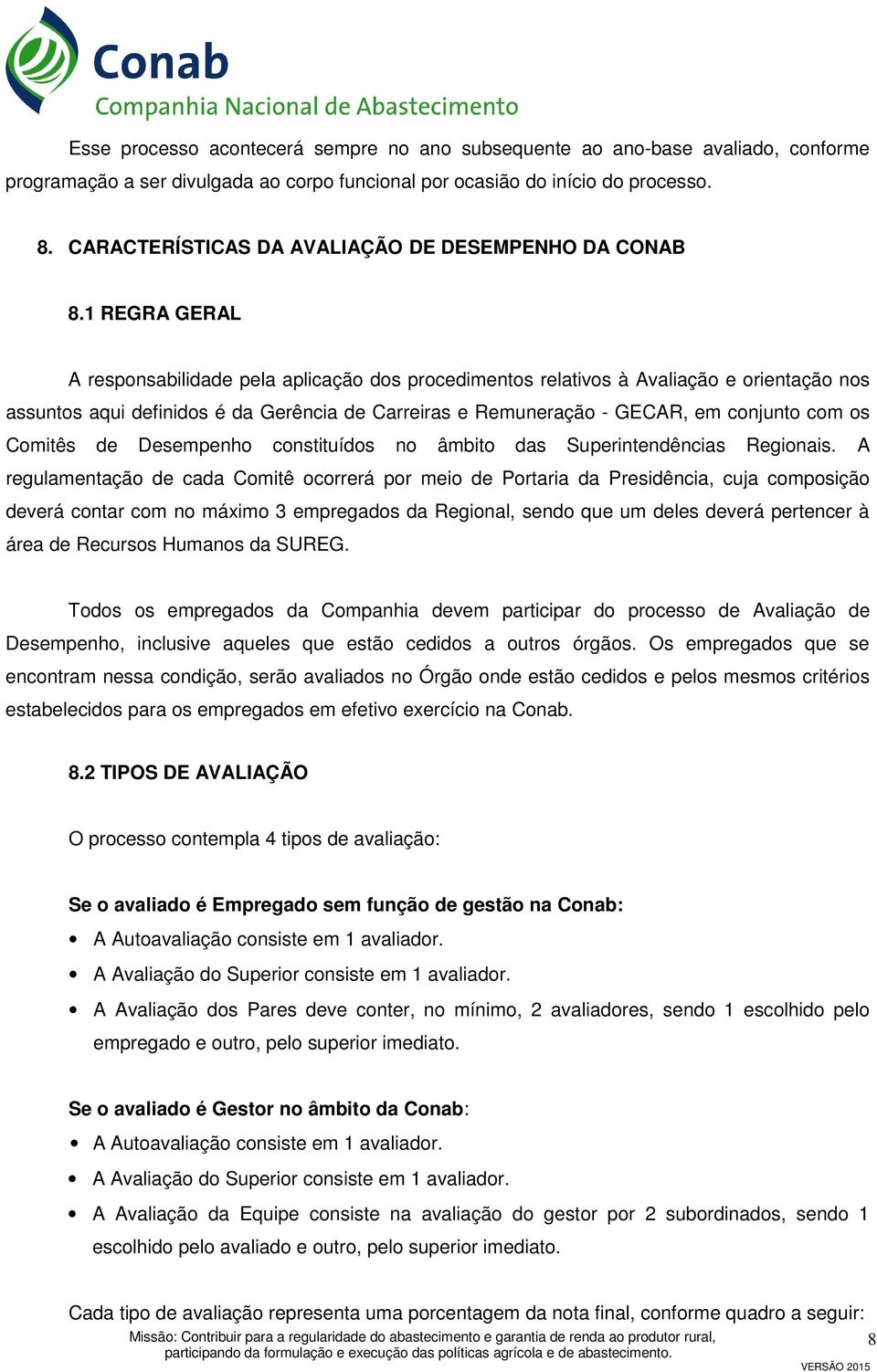 1 REGRA GERAL A responsabilidade pela aplicação dos procedimentos relativos à Avaliação e orientação nos assuntos aqui definidos é da Gerência de Carreiras e Remuneração - GECAR, em conjunto com os