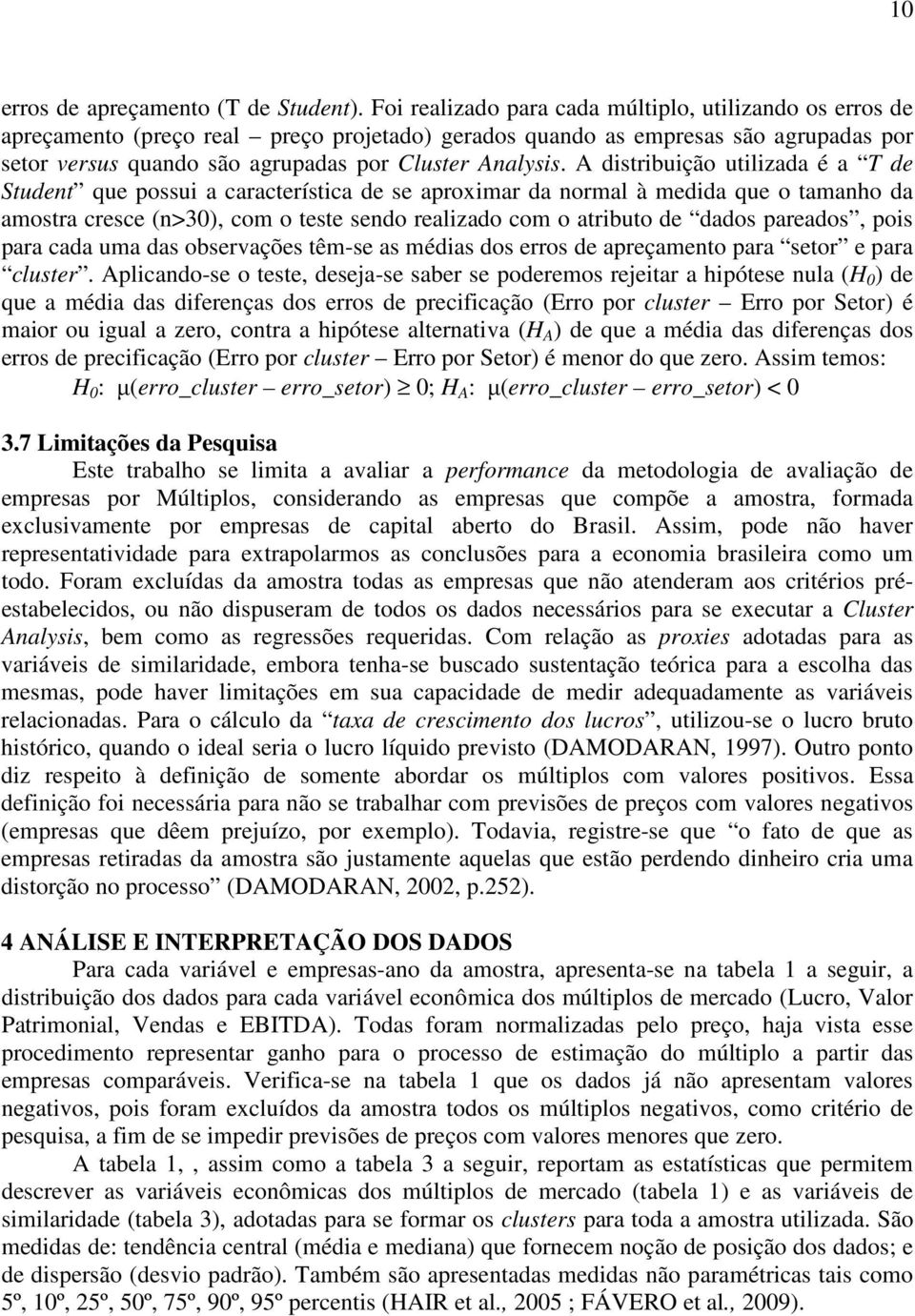 A distribuição utilizada é a T de Student que possui a característica de se aproximar da normal à medida que o tamanho da amostra cresce (n>30), com o teste sendo realizado com o atributo de dados