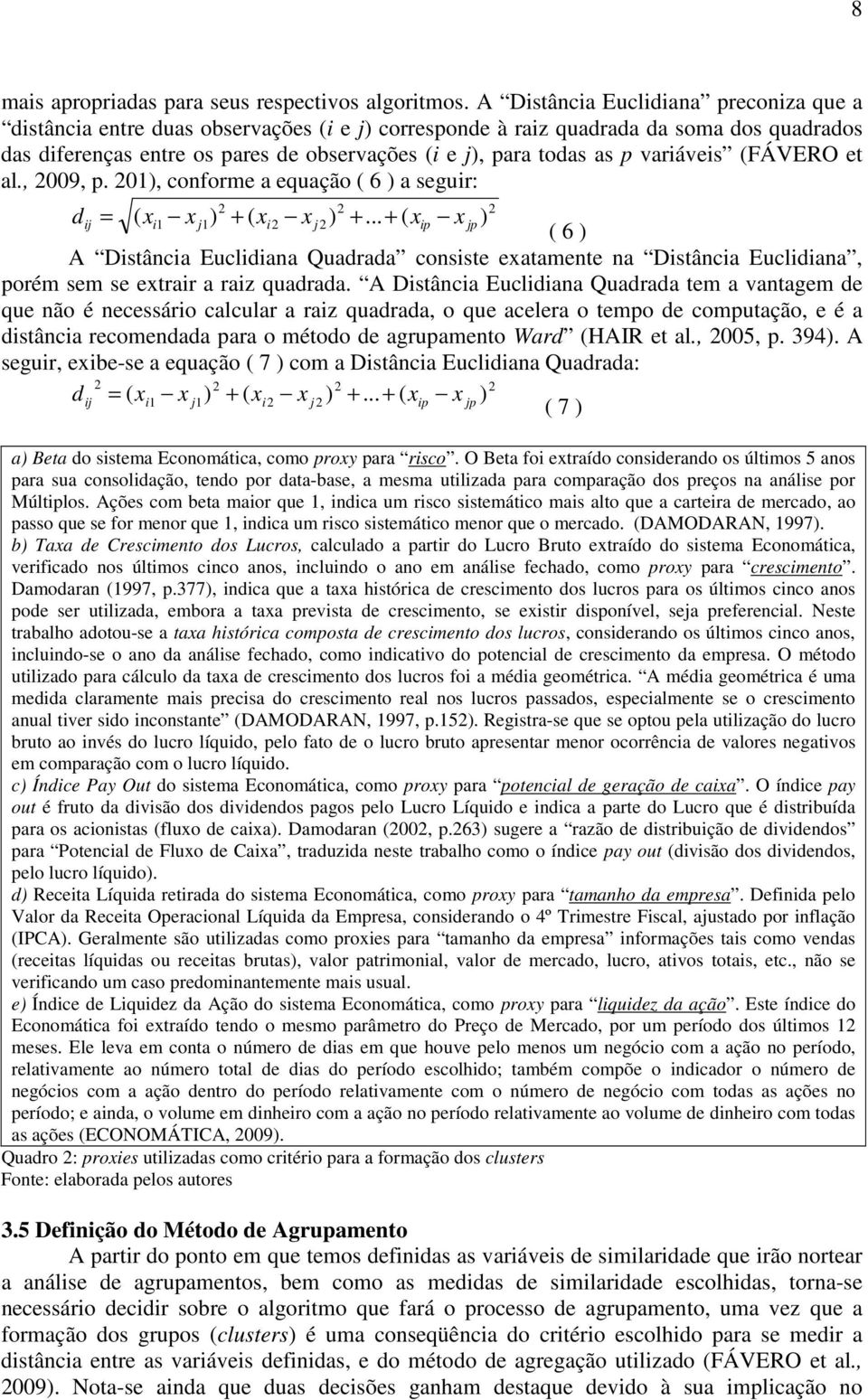 variáveis (FÁVERO et al., 2009, p. 201), conforme a equação ( 6 ) a seguir: d = 2 2 2 ( xi 1 x j1) + ( xi2 x j 2) +.