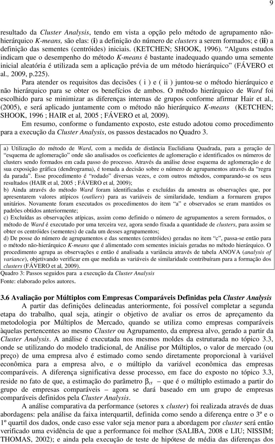 Alguns estudos indicam que o desempenho do método K-means é bastante inadequado quando uma semente inicial aleatória é utilizada sem a aplicação prévia de um método hierárquico (FÁVERO et al.