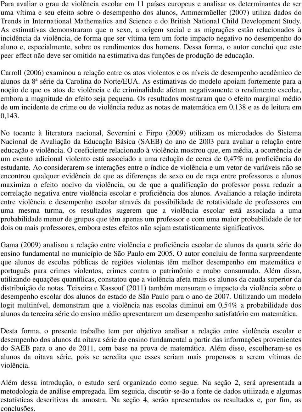 As estimativas demonstraram que o sexo, a origem social e as migrações estão relacionados à incidência da violência, de forma que ser vítima tem um forte impacto negativo no desempenho do aluno e,