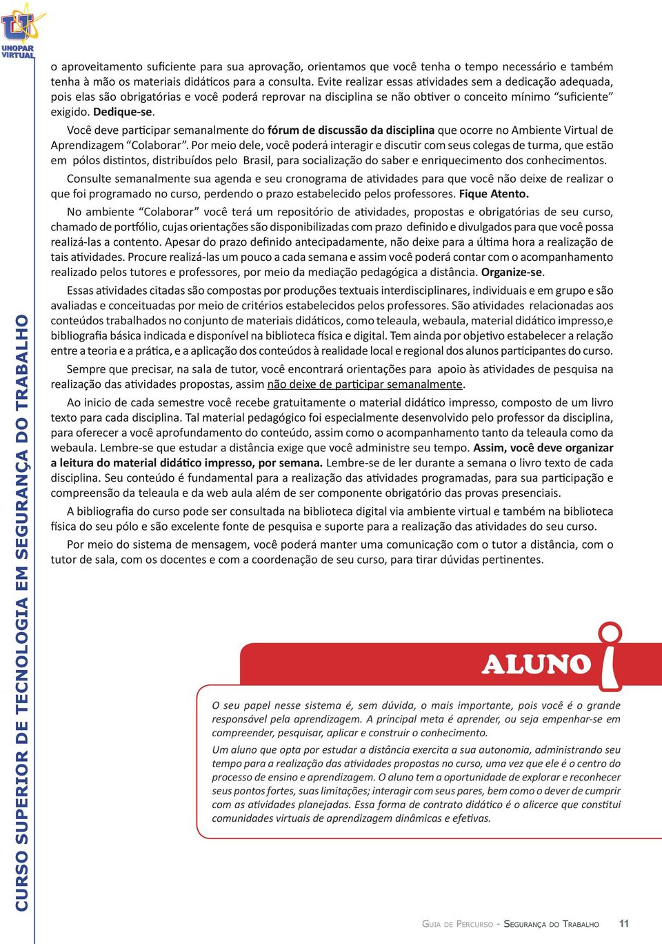 Você deve participar semanalmente do fórum de discussão da disciplina que ocorre no Ambiente Virtual de Aprendizagem Colaborar.