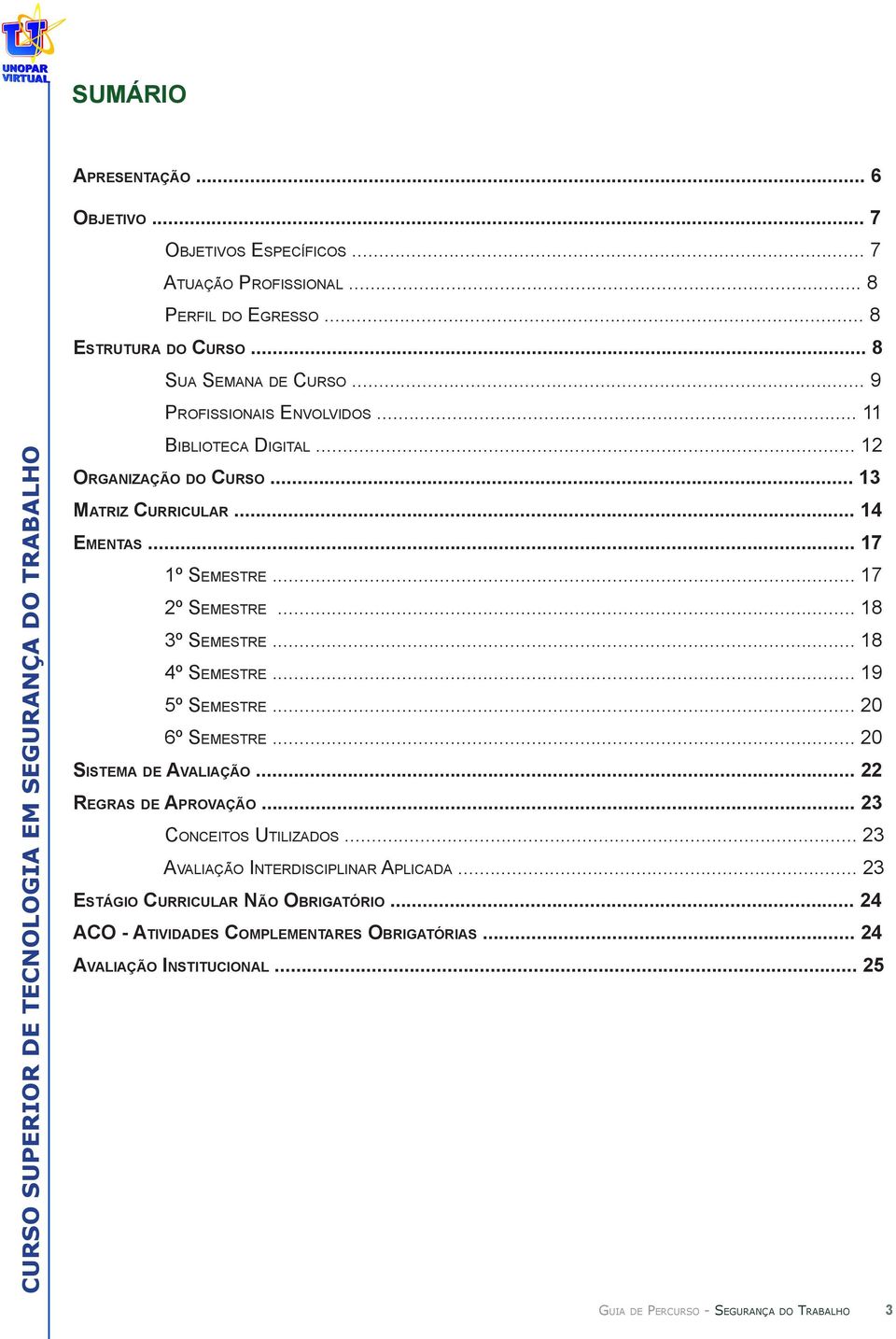 .. 18 3º Semestre... 18 4º Semestre... 19 5º Semestre... 20 6º Semestre... 20 Sistema de Avaliação... 22 Regras de Aprovação... 23 Conceitos Utilizados.