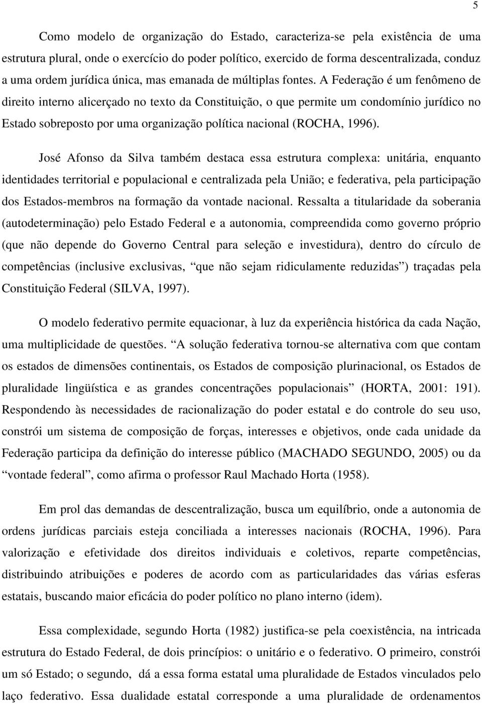 A Federação é um fenômeno de direito interno alicerçado no texto da Constituição, o que permite um condomínio jurídico no Estado sobreposto por uma organização política nacional (ROCHA, 1996).