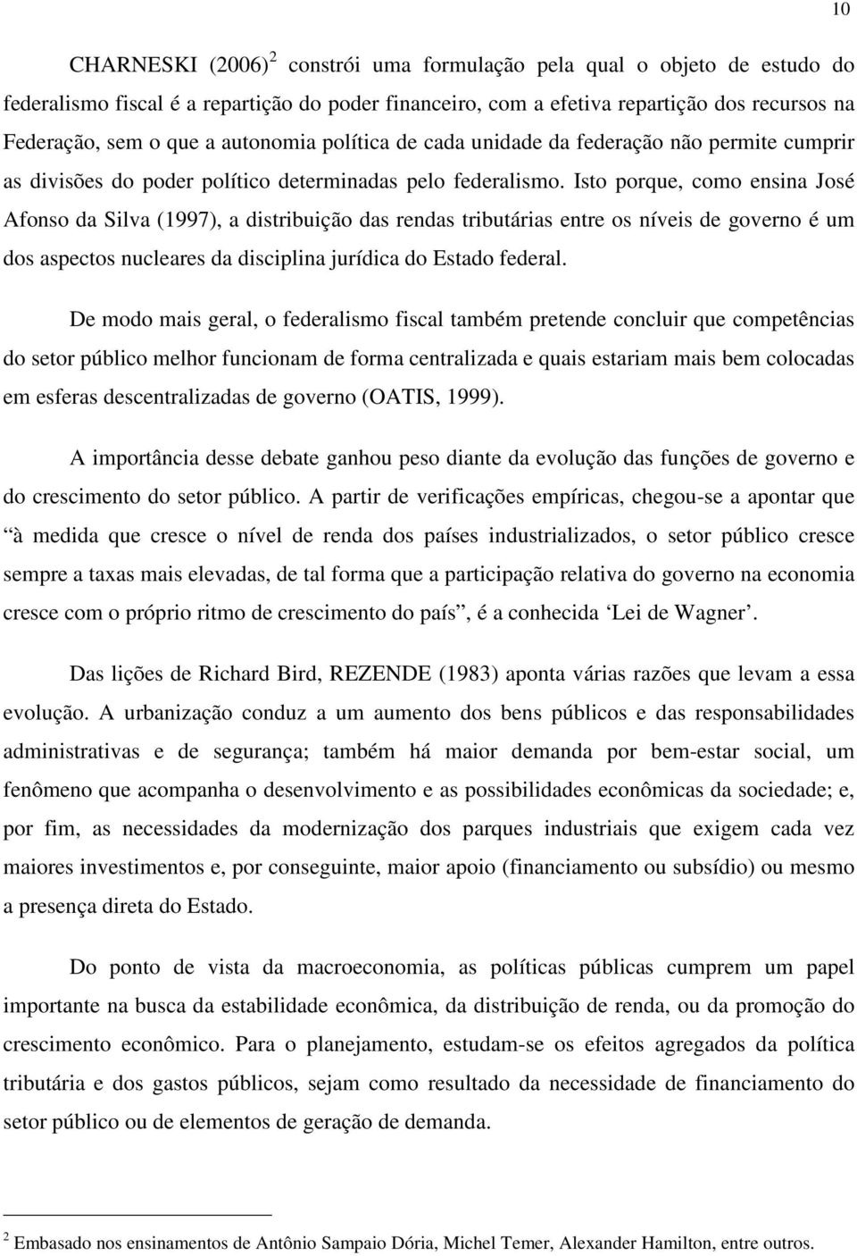 Isto porque, como ensina José Afonso da Silva (1997), a distribuição das rendas tributárias entre os níveis de governo é um dos aspectos nucleares da disciplina jurídica do Estado federal.