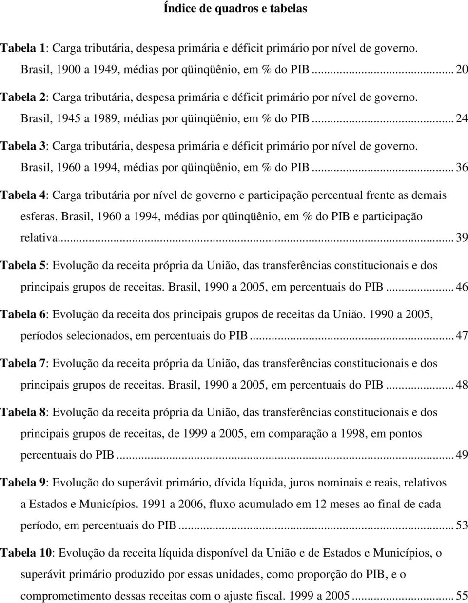 .. 24 Tabela 3: Carga tributária, despesa primária e déficit primário por nível de governo. Brasil, 1960 a 1994, médias por qüinqüênio, em % do PIB.