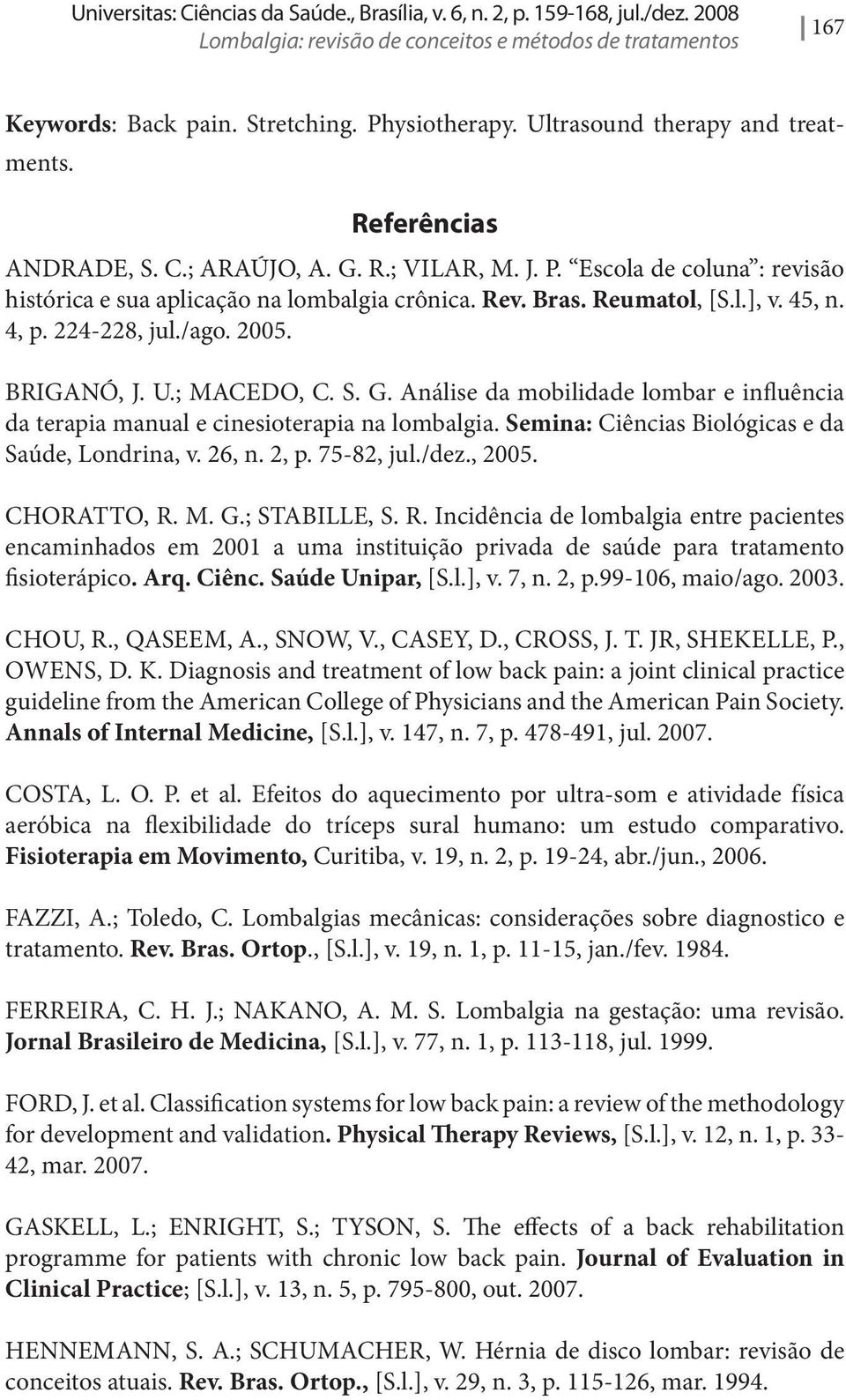 45, n. 4, p. 224-228, jul./ago. 2005. BRIGANÓ, J. U.; MACEDO, C. S. G. Análise da mobilidade lombar e influência da terapia manual e cinesioterapia na lombalgia.