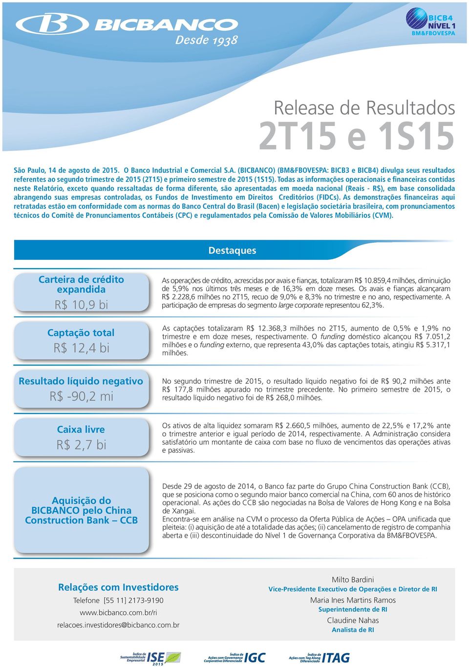 Todas as informações operacionais e financeiras contidas neste Relatório, exceto quando ressaltadas de forma diferente, são apresentadas em moeda nacional (Reais - R$), em base consolidada abrangendo