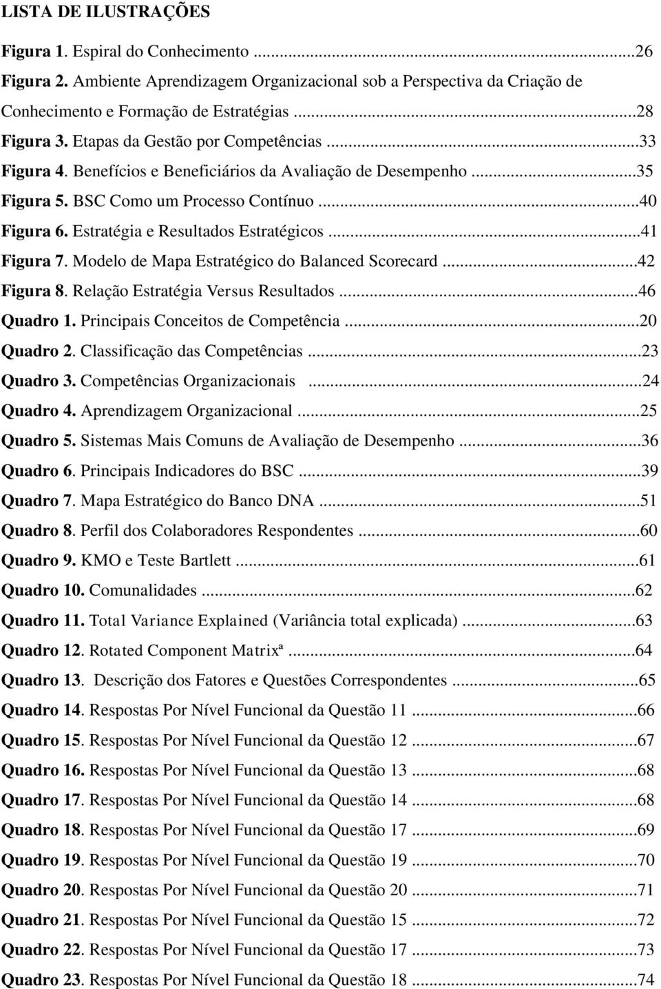 ..41 Figura 7. Modelo de Mapa Estratégico do Balanced Scorecard...42 Figura 8. Relação Estratégia Versus Resultados...46 Quadro 1. Principais Conceitos de Competência...20 Quadro 2.