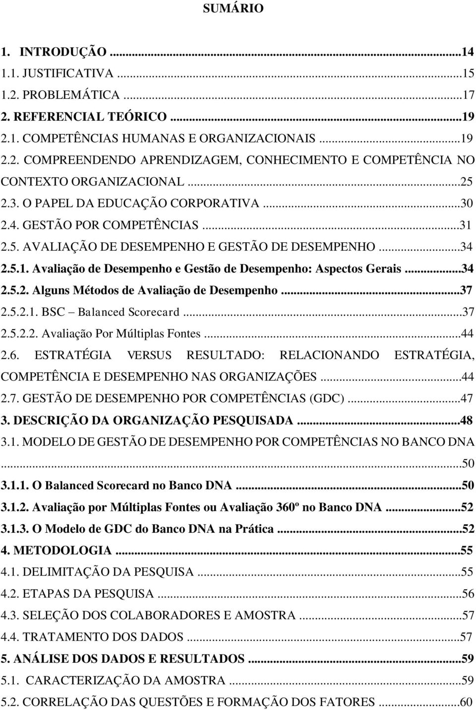 ..34 2.5.2. Alguns Métodos de Avaliação de Desempenho...37 2.5.2.1. BSC Balanced Scorecard...37 2.5.2.2. Avaliação Por Múltiplas Fontes...44 2.6.