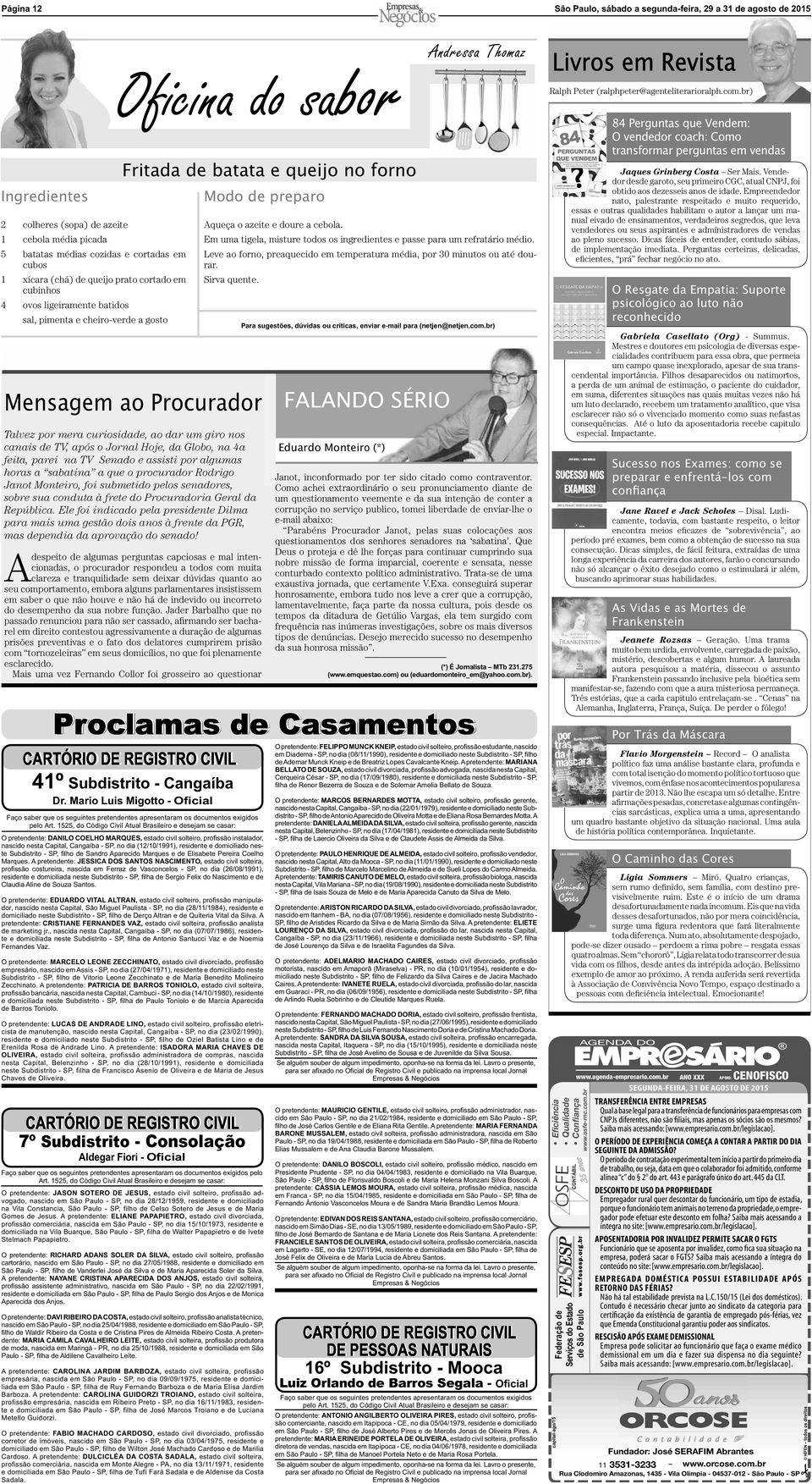 um giro nos canais de TV, após o Jornal Hoje, da Globo, na 4a feita, parei na TV Senado e assisti por algumas horas a sabatina a que o procurador Rodrigo Janot Monteiro, foi submetido pelos