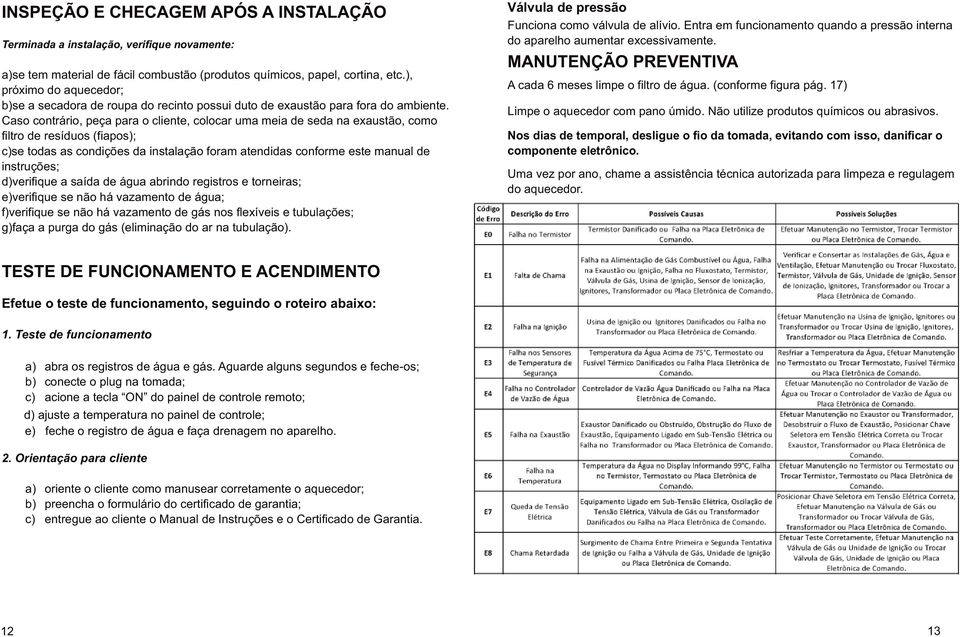 Caso contrário, peça para o cliente, colocar uma meia de seda na exaustão, como filtro de resíduos (fiapos); c)se todas as condições da instalação foram atendidas conforme este manual de instruções;