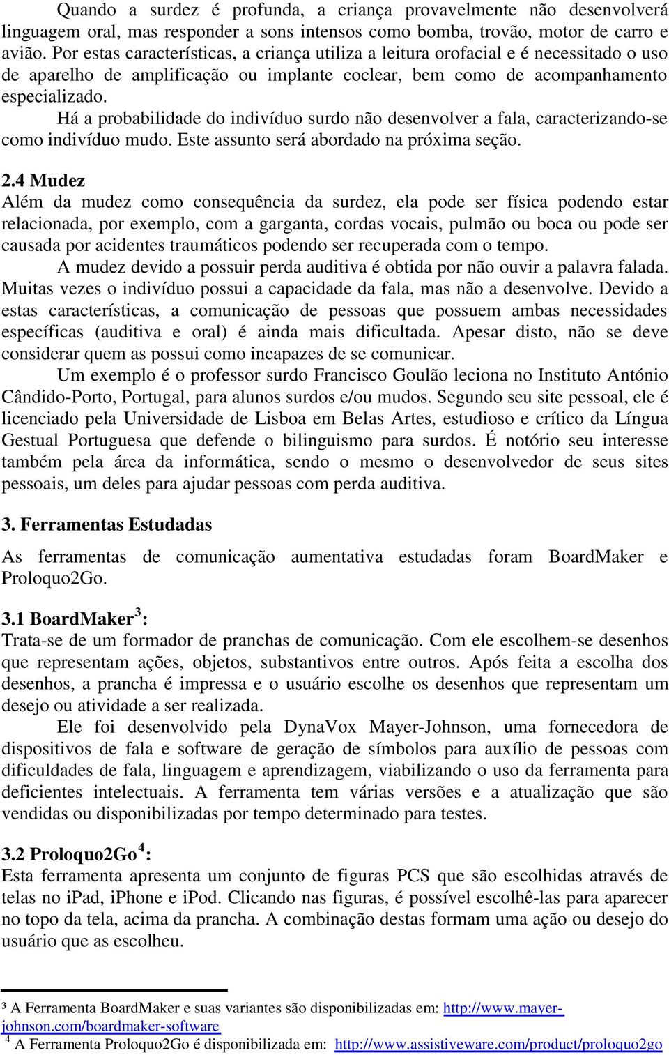 Há a probabilidade do indivíduo surdo não desenvolver a fala, caracterizando-se como indivíduo mudo. Este assunto será abordado na próxima seção. 2.