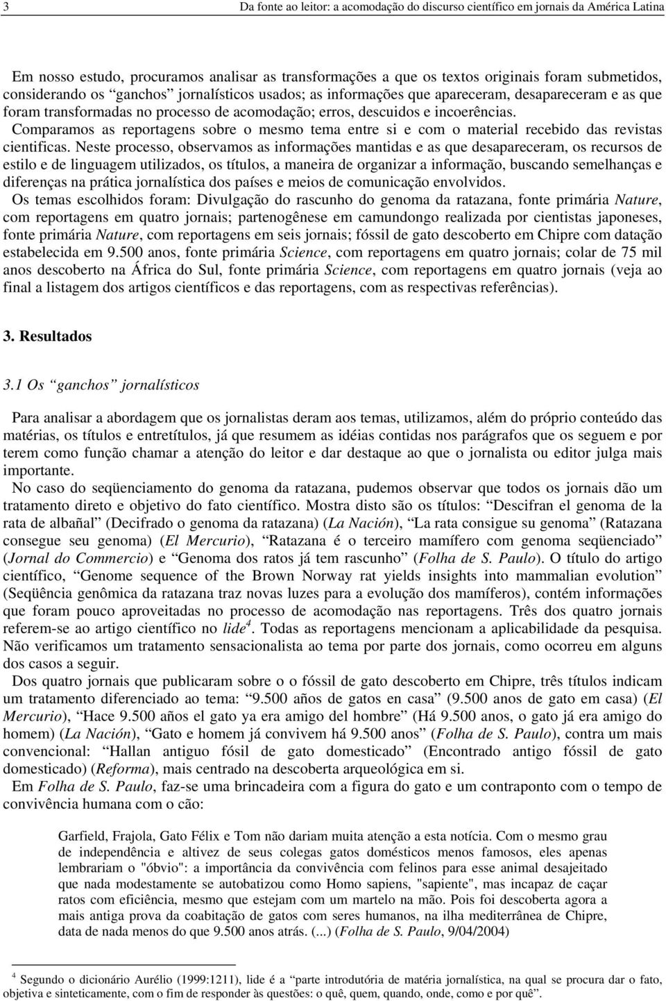 Comparamos as reportagens sobre o mesmo tema entre si e com o material recebido das revistas cientificas.