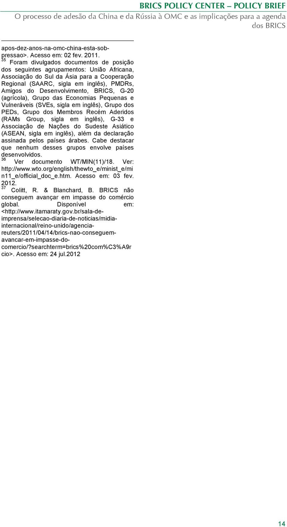 BRICS, G-20 (agrícola), Grupo das Economias Pequenas e Vulneráveis (SVEs, sigla em inglês), Grupo dos PEDs, Grupo dos Membros Recém Aderidos (RAMs Group, sigla em inglês), G-33 e Associação de Nações