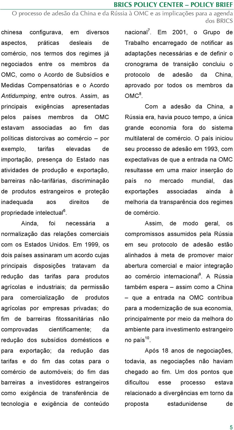 Assim, as principais exigências apresentadas pelos países membros da OMC estavam associadas ao fim das políticas distorcivas ao comércio por exemplo, tarifas elevadas de importação, presença do