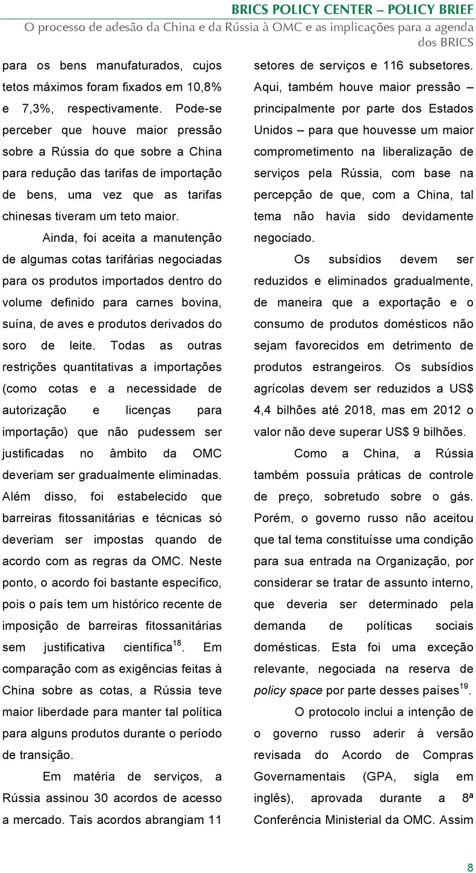 Ainda, foi aceita a manutenção de algumas cotas tarifárias negociadas para os produtos importados dentro do volume definido para carnes bovina, suína, de aves e produtos derivados do soro de leite.