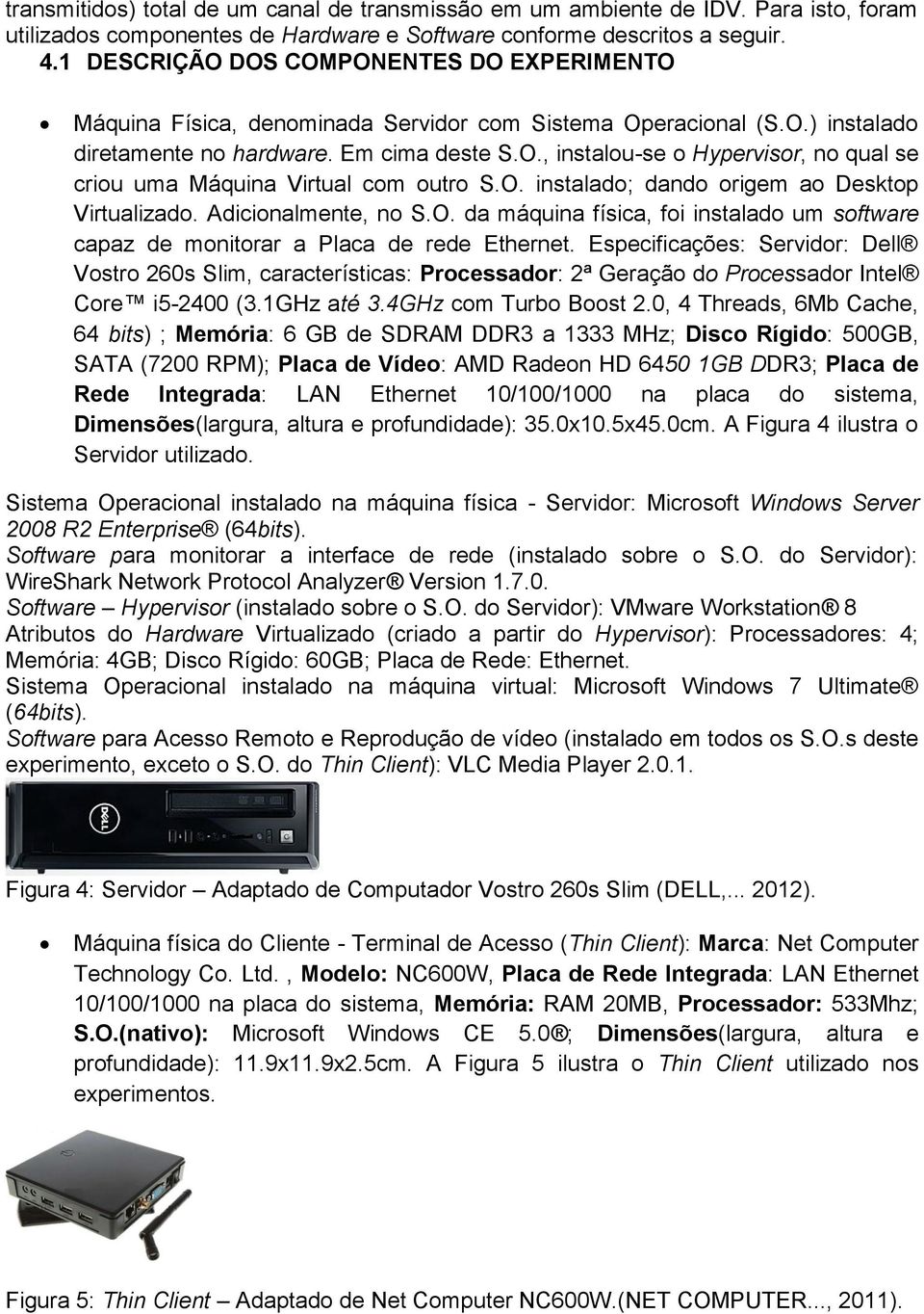 O. instalado; dando origem ao Desktop Virtualizado. Adicionalmente, no S.O. da máquina física, foi instalado um software capaz de monitorar a Placa de rede Ethernet.