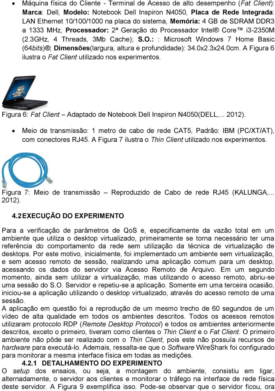 : : Microsoft Windows 7 Home Basic (64bits) ; Dimensões(largura, altura e profundidade): 34.0x2.3x24.0cm. A Figura 6 ilustra o Fat Client utilizado nos experimentos.