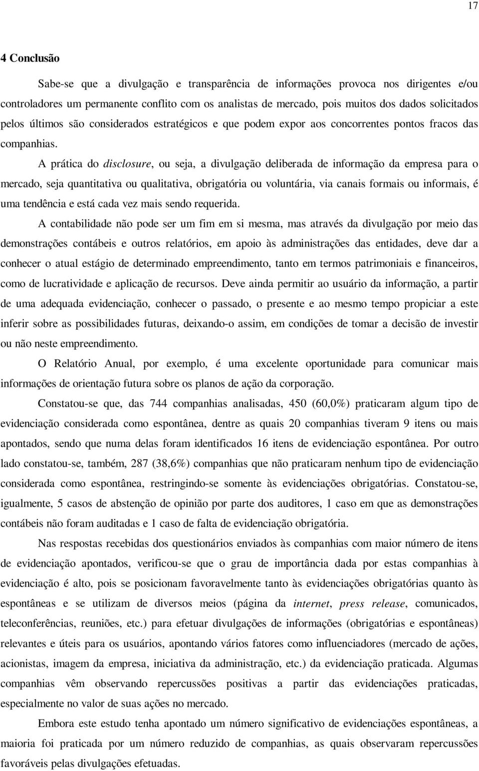 A prática do disclosure, ou seja, a divulgação deliberada de informação da empresa para o mercado, seja quantitativa ou qualitativa, obrigatória ou voluntária, via canais formais ou informais, é uma