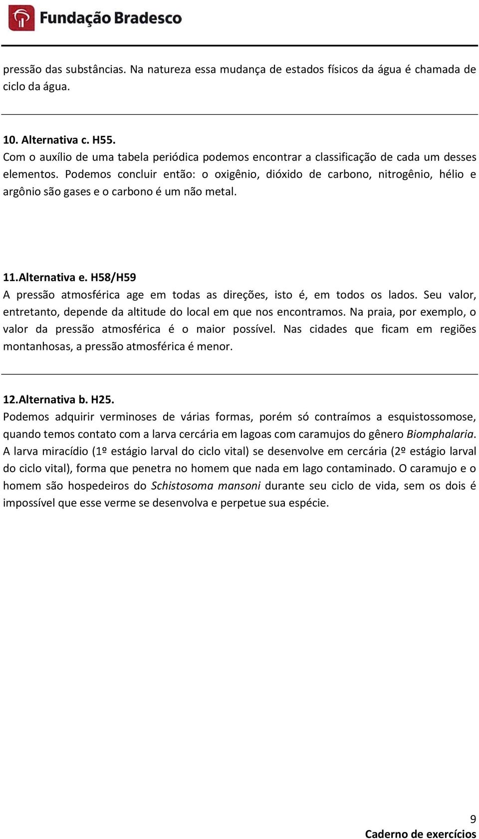 Podemos concluir então: o oxigênio, dióxido de carbono, nitrogênio, hélio e argônio são gases e o carbono é um não metal. 11. Alternativa e.