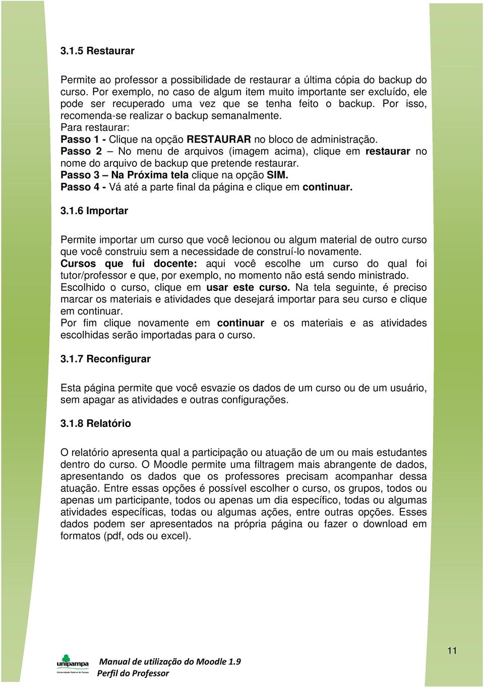 Para restaurar: Passo 1 - Clique na opção RESTAURAR no bloco de administração. Passo 2 No menu de arquivos (imagem acima), clique em restaurar no nome do arquivo de backup que pretende restaurar.