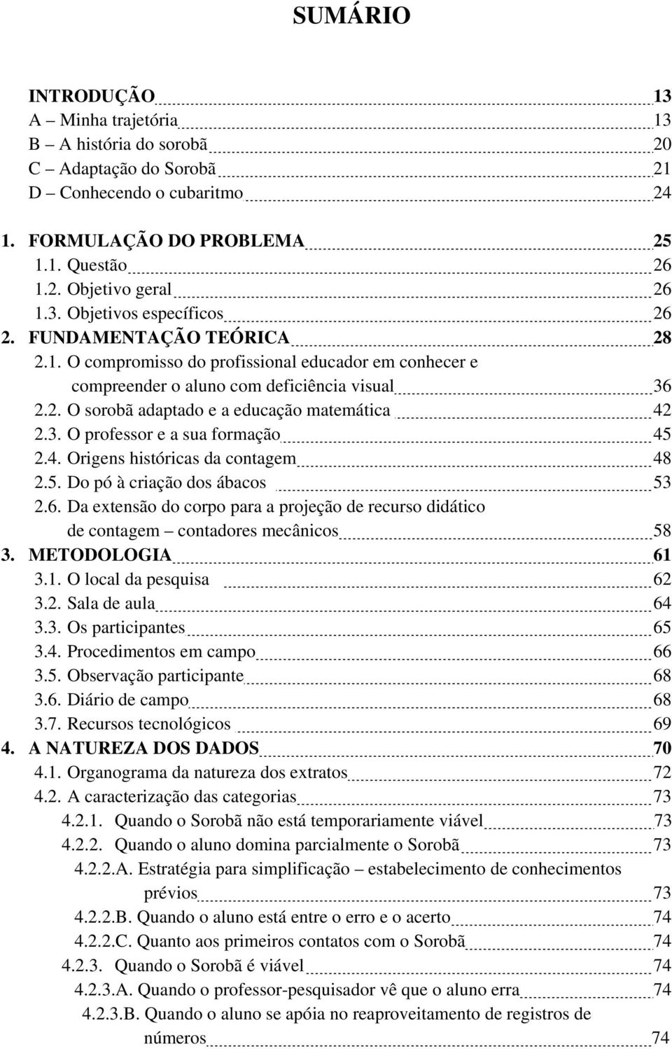 4. Origens históricas da contagem 48 2.5. Do pó à criação dos ábacos 53 2.6. Da extensão do corpo para a projeção de recurso didático de contagem contadores mecânicos 58 3. METODOLOGIA 61 