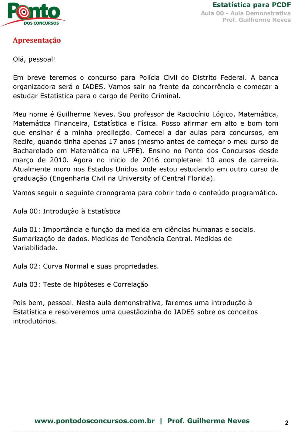 Sou professor de Raciocínio Lógico, Matemática, Matemática Financeira, Estatística e Física. Posso afirmar em alto e bom tom que ensinar é a minha predileção.