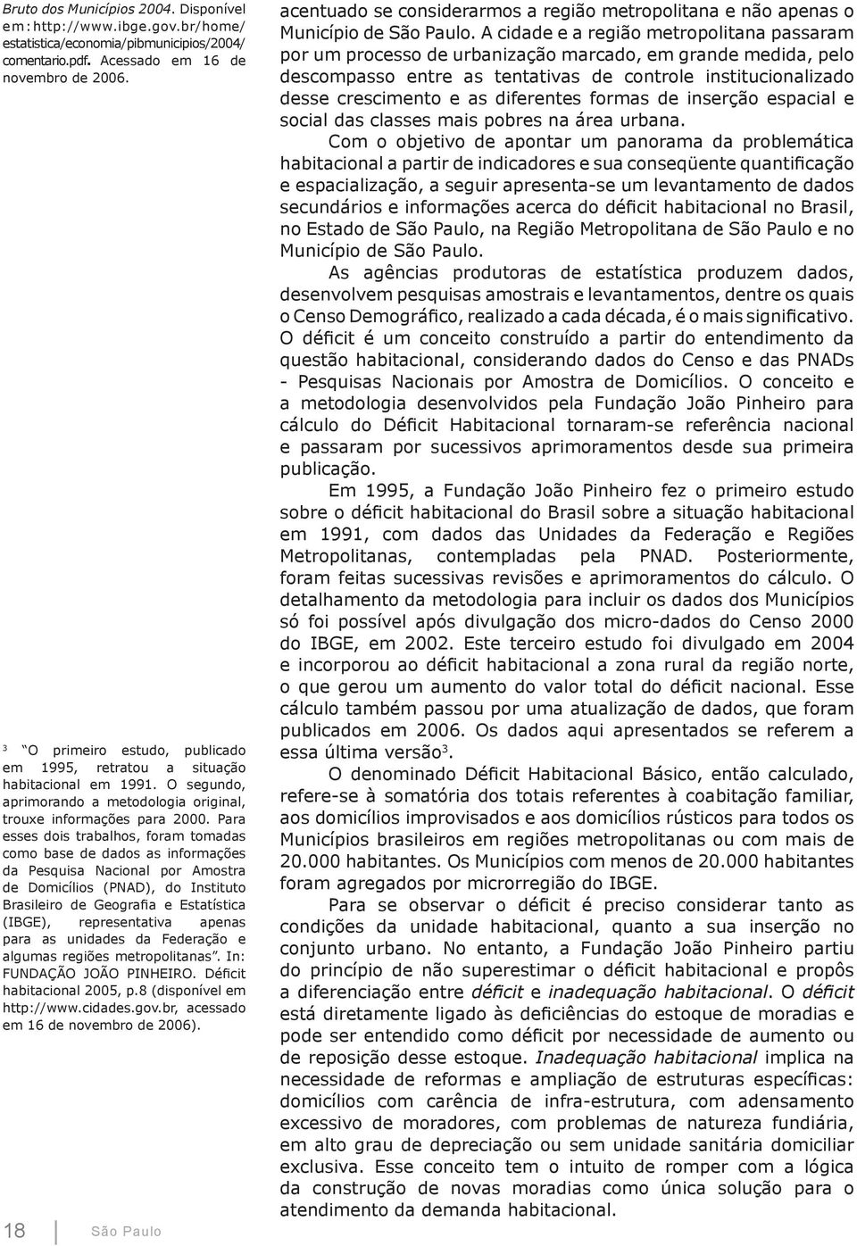 Para esses dois trabalhos, foram tomadas como base de dados as informações da Pesquisa Nacional por Amostra de Domicílios (PNAD), do Instituto Brasileiro de Geografia e Estatística (IBGE),