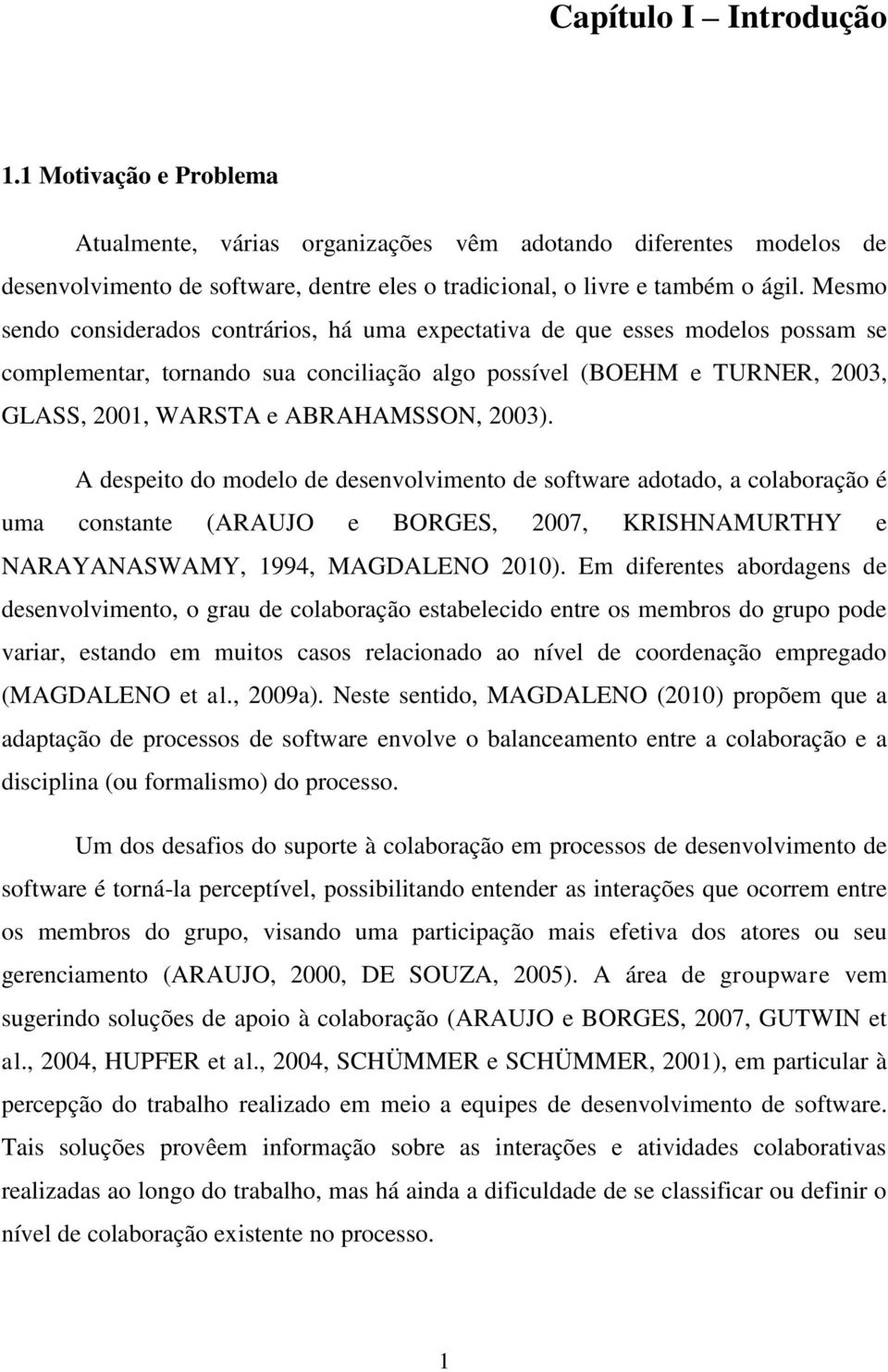 2003). A despeito do modelo de desenvolvimento de software adotado, a colaboração é uma constante (ARAUJO e BORGES, 2007, KRISHNAMURTHY e NARAYANASWAMY, 1994, MAGDALENO 2010).