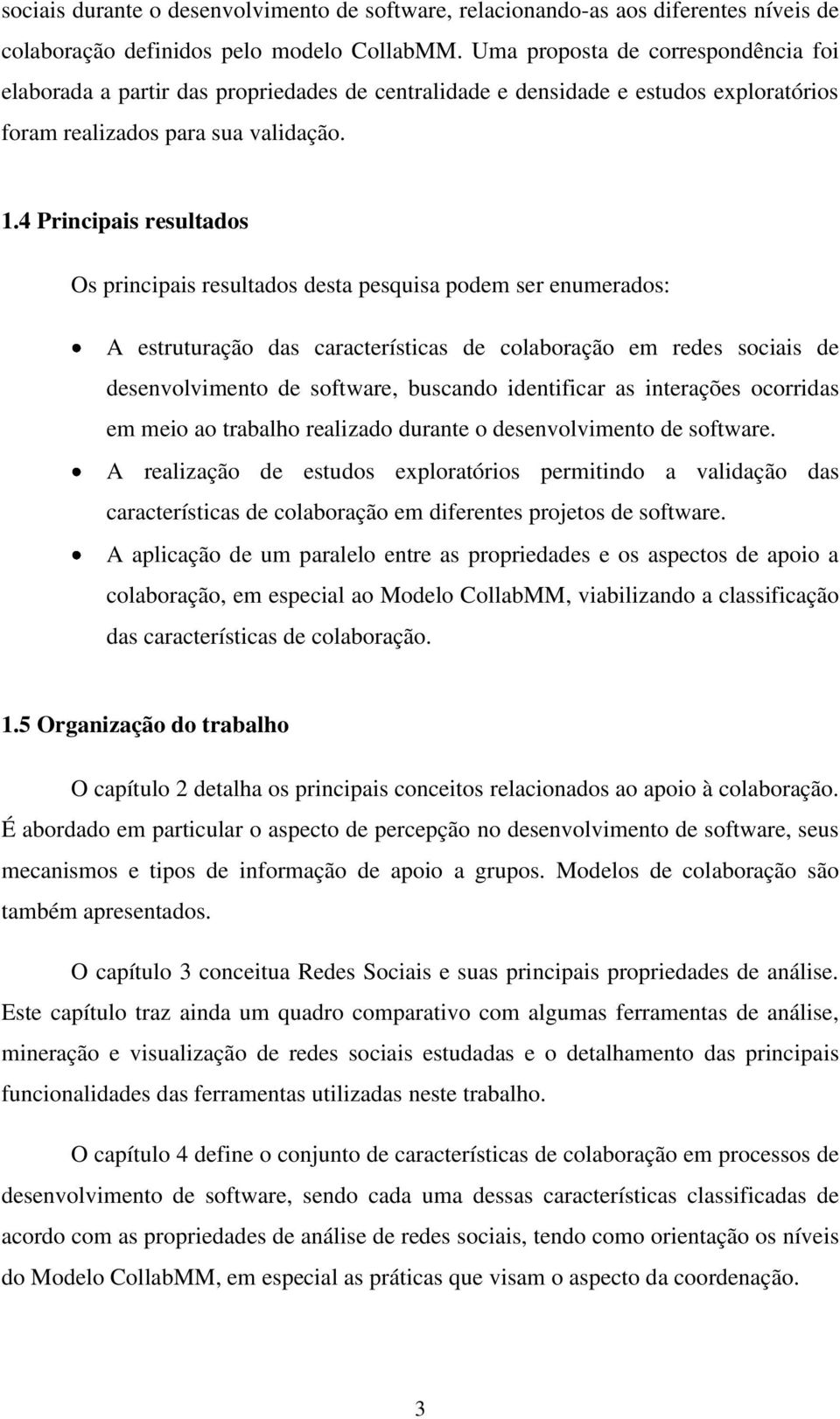 4 Principais resultados Os principais resultados desta pesquisa podem ser enumerados: A estruturação das características de colaboração em redes sociais de desenvolvimento de software, buscando