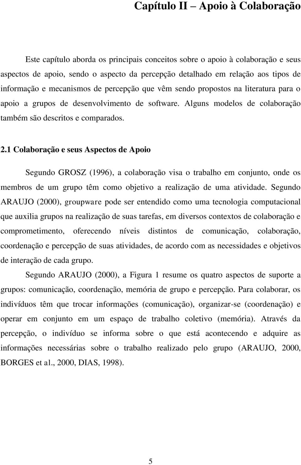 1 Colaboração e seus Aspectos de Apoio Segundo GROSZ (1996), a colaboração visa o trabalho em conjunto, onde os membros de um grupo têm como objetivo a realização de uma atividade.