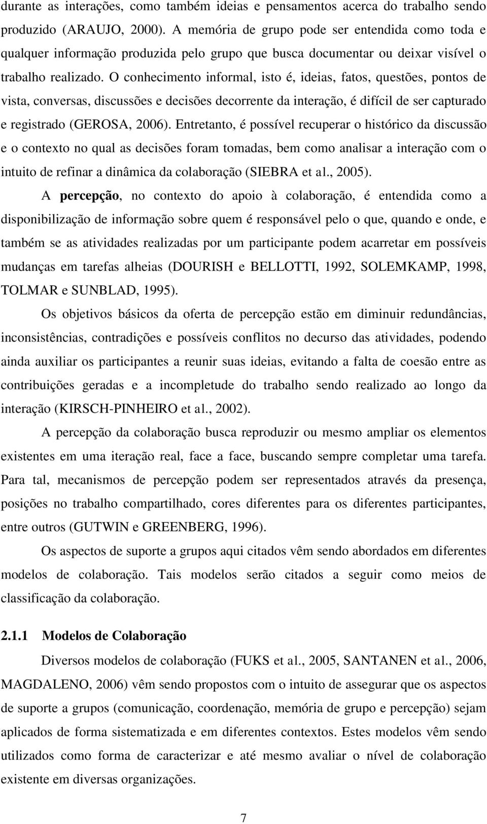 O conhecimento informal, isto é, ideias, fatos, questões, pontos de vista, conversas, discussões e decisões decorrente da interação, é difícil de ser capturado e registrado (GEROSA, 2006).