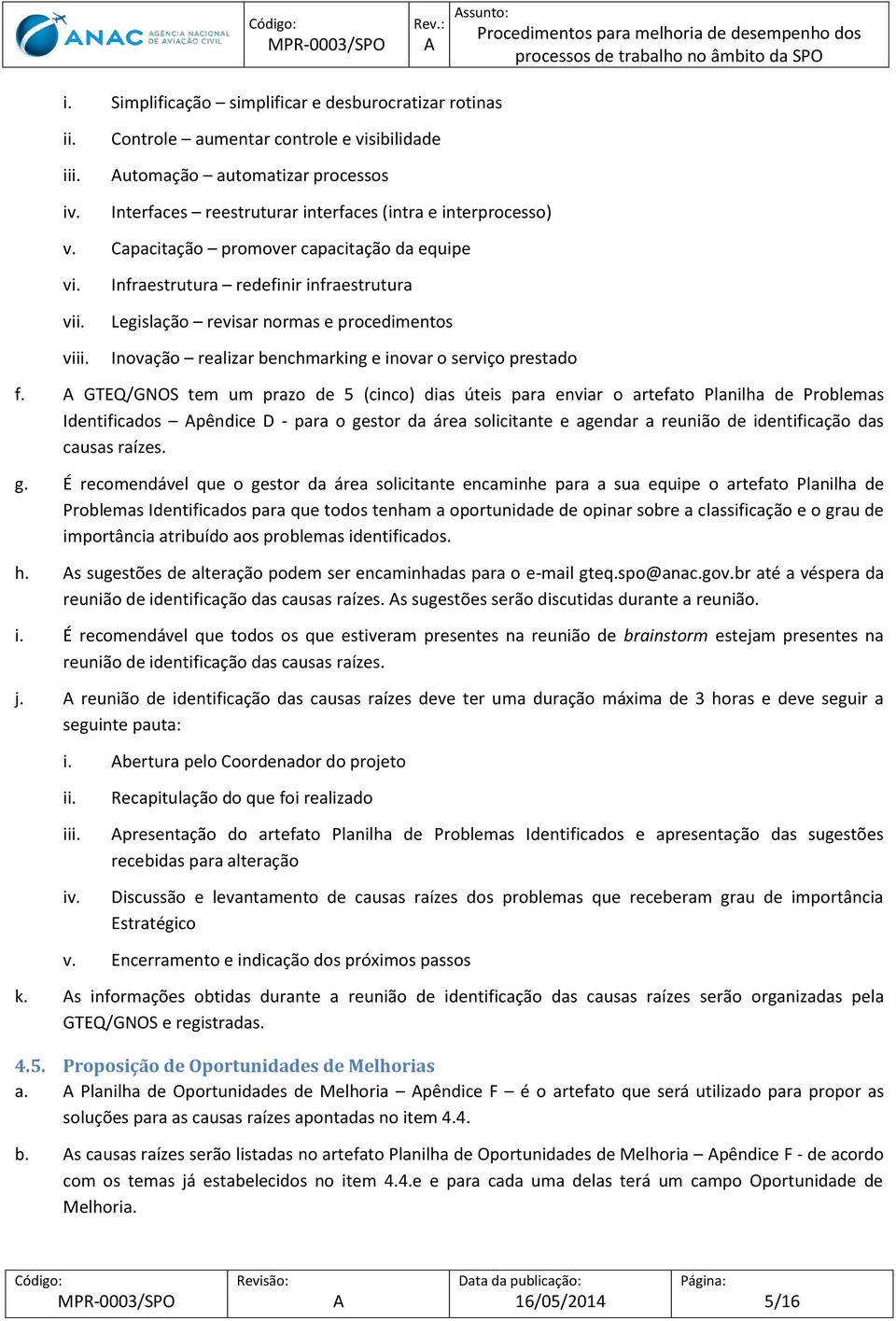 Infraestrutura redefinir infraestrutura Legislação revisar normas e procedimentos Inovação realizar benchmarking e inovar o serviço prestado f.