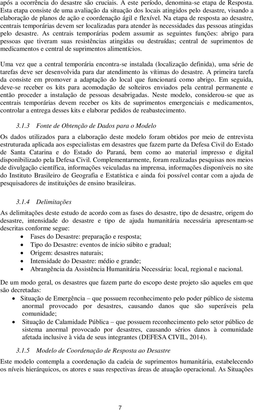 Na etapa de resposta ao desastre, centrais temporárias devem ser localizadas para atender às necessidades das pessoas atingidas pelo desastre.