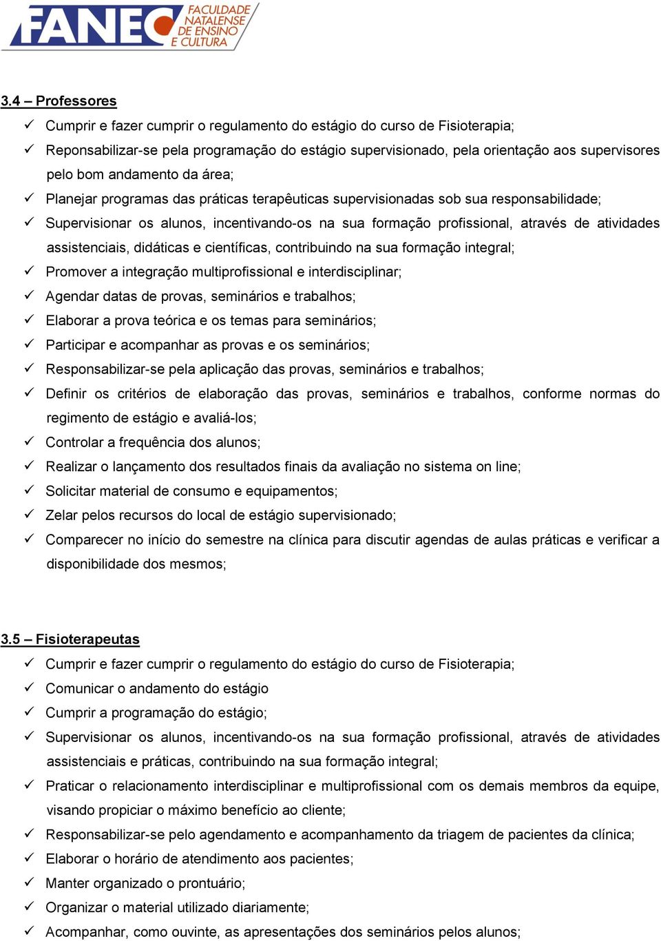 assistenciais, didáticas e científicas, contribuindo na sua formação integral; Promover a integração multiprofissional e interdisciplinar; Agendar datas de provas, seminários e trabalhos; Elaborar a