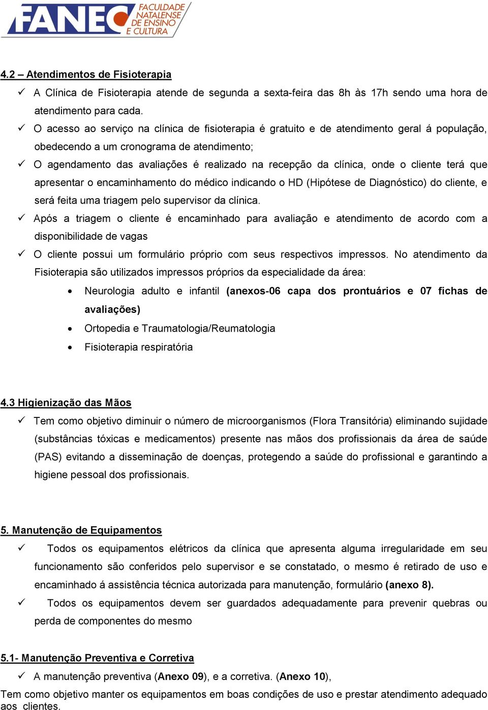 clínica, onde o cliente terá que apresentar o encaminhamento do médico indicando o HD (Hipótese de Diagnóstico) do cliente, e será feita uma triagem pelo supervisor da clínica.