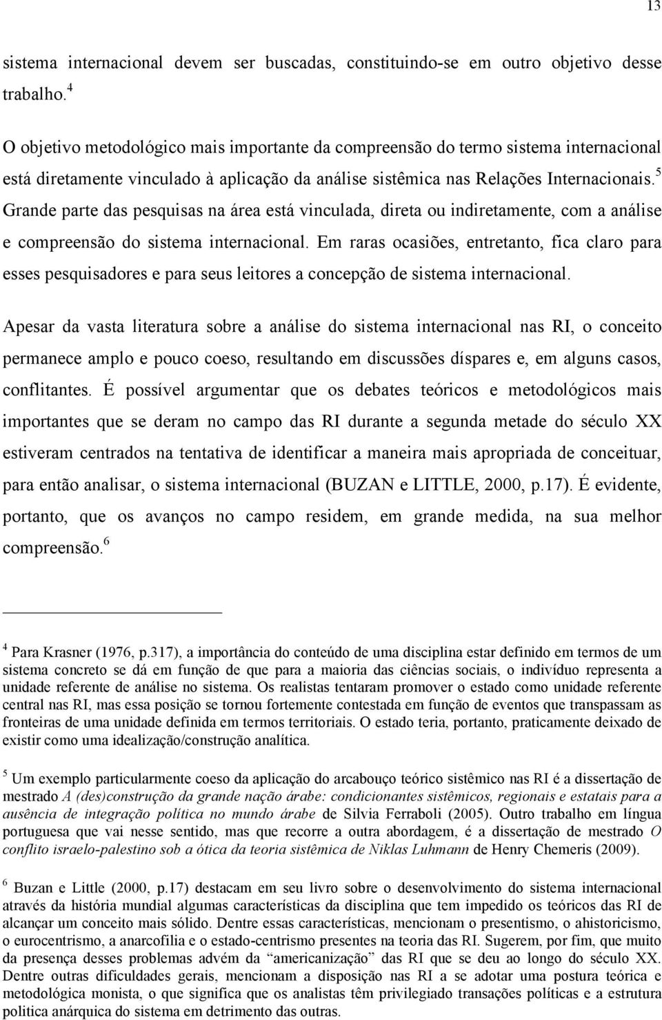 5 Grande parte das pesquisas na área está vinculada, direta ou indiretamente, com a análise e compreensão do sistema internacional.