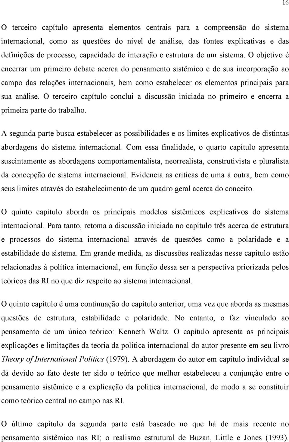 O objetivo é encerrar um primeiro debate acerca do pensamento sistêmico e de sua incorporação ao campo das relações internacionais, bem como estabelecer os elementos principais para sua análise.