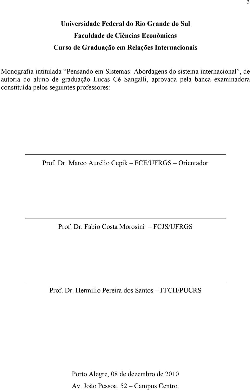 banca examinadora constituída pelos seguintes professores: Prof. Dr. Marco Aurélio Cepik FCE/UFRGS Orientador Prof. Dr. Fabio Costa Morosini FCJS/UFRGS Prof.