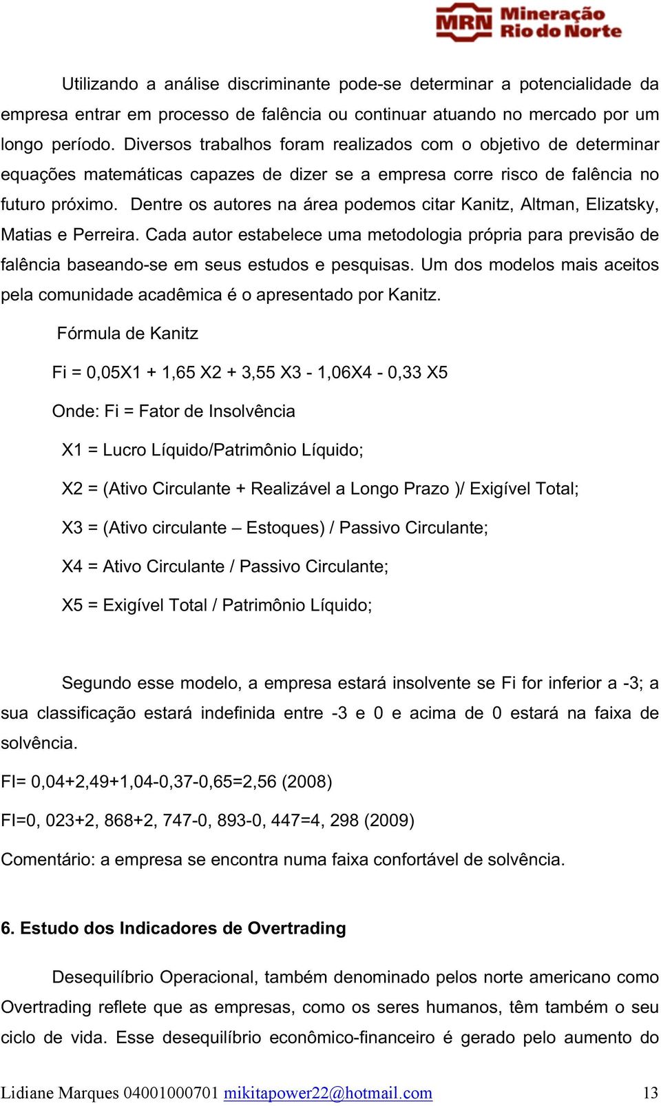 Dentre os autores na área podemos citar Kanitz, Altman, Elizatsky, Matias e Perreira. Cada autor estabelece uma metodologia própria para previsão de falência baseando-se em seus estudos e pesquisas.