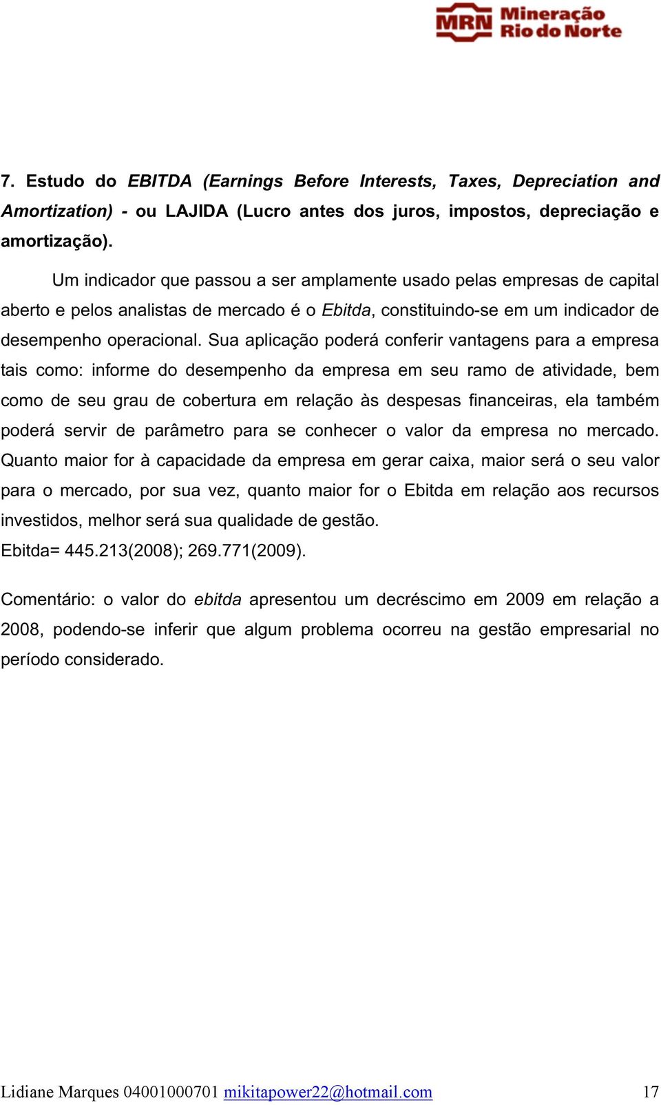 Sua aplicação poderá conferir vantagens para a empresa tais como: informe do desempenho da empresa em seu ramo de atividade, bem como de seu grau de cobertura em relação às despesas financeiras, ela