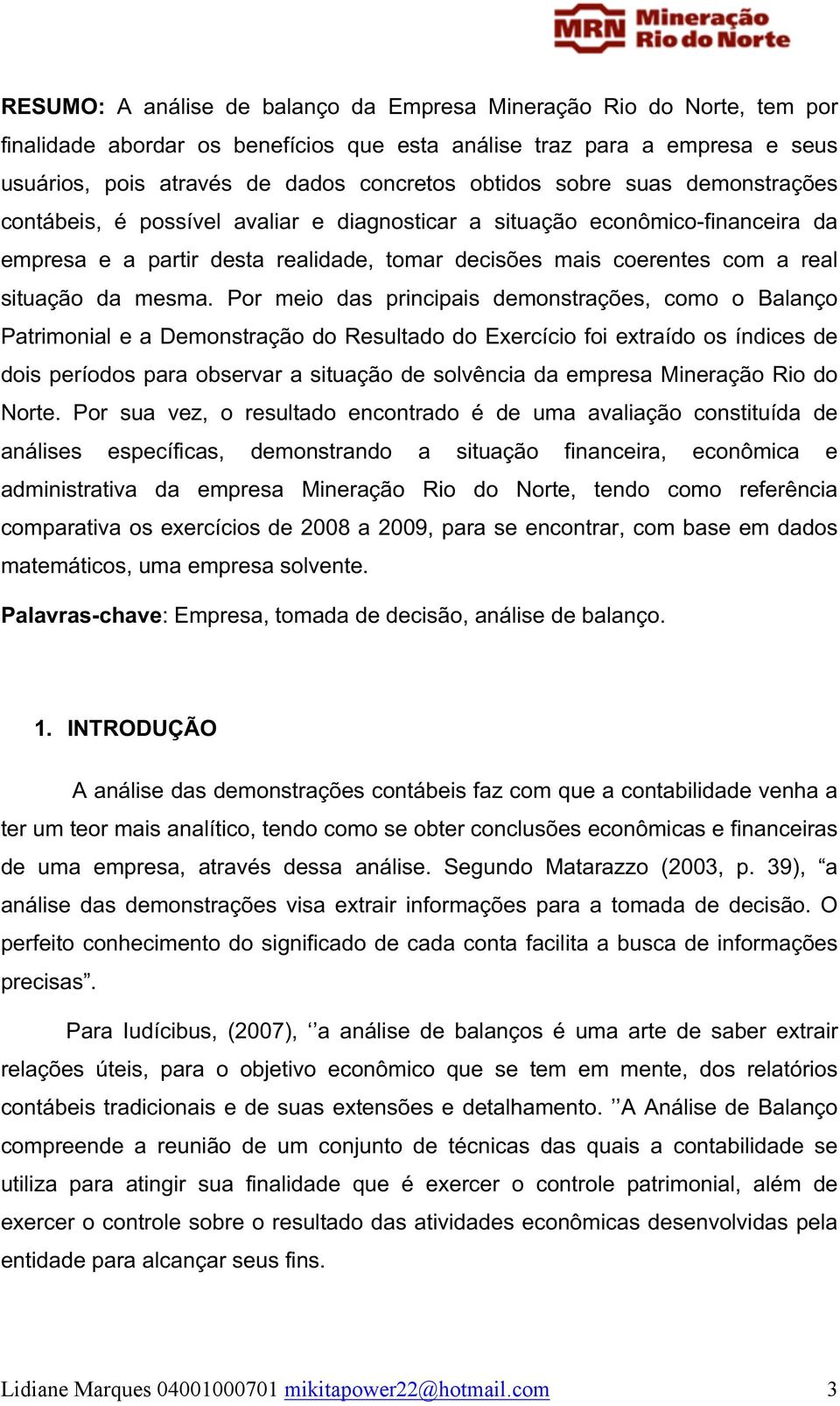 Por meio das principais demonstrações, como o Balanço Patrimonial e a Demonstração do Resultado do Exercício foi extraído os índices de dois períodos para observar a situação de solvência da empresa