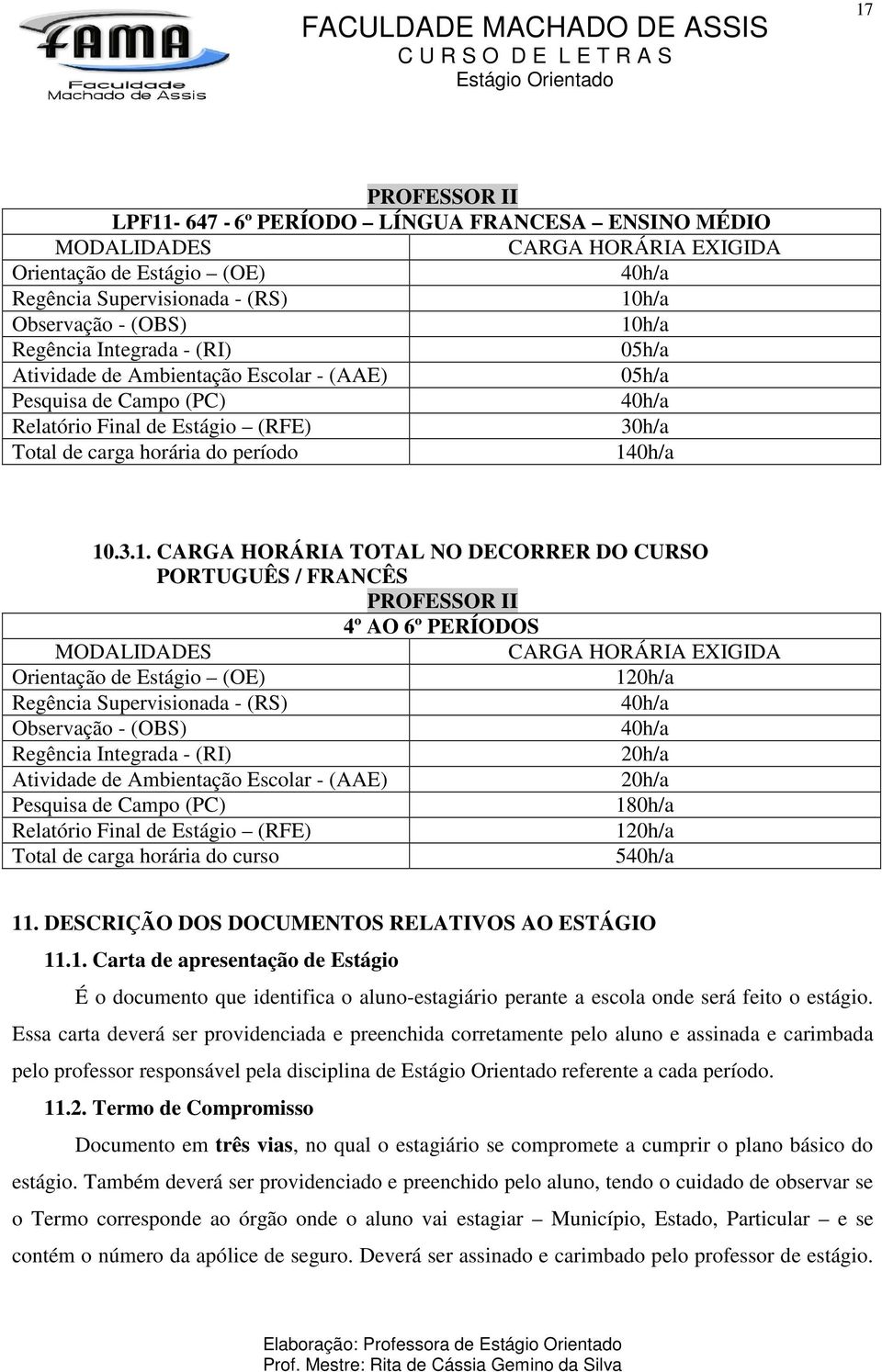 Essa carta deverá ser providenciada e preenchida corretamente pelo aluno e assinada e carimbada pelo professor responsável pela disciplina de referente a cada período. 11.2.