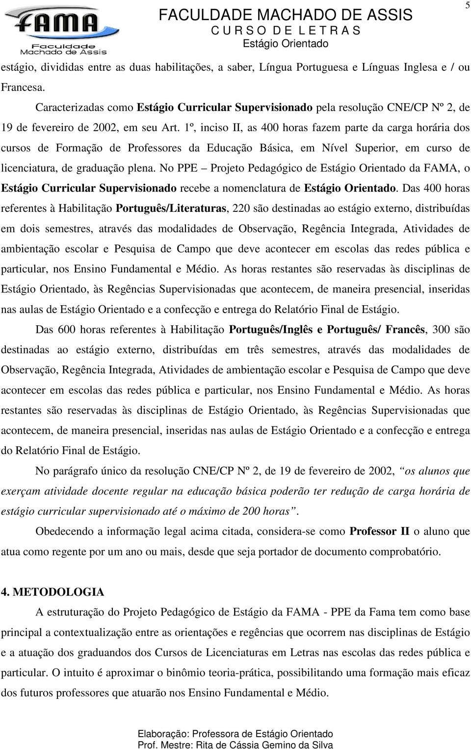 1º, inciso II, as 400 horas fazem parte da carga horária dos cursos de Formação de Professores da Educação Básica, em Nível Superior, em curso de licenciatura, de graduação plena.