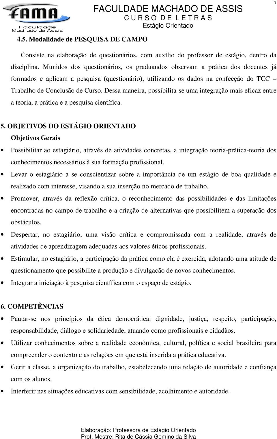 Dessa maneira, possibilita-se uma integração mais eficaz entre a teoria, a prática e a pesquisa científica. 5.