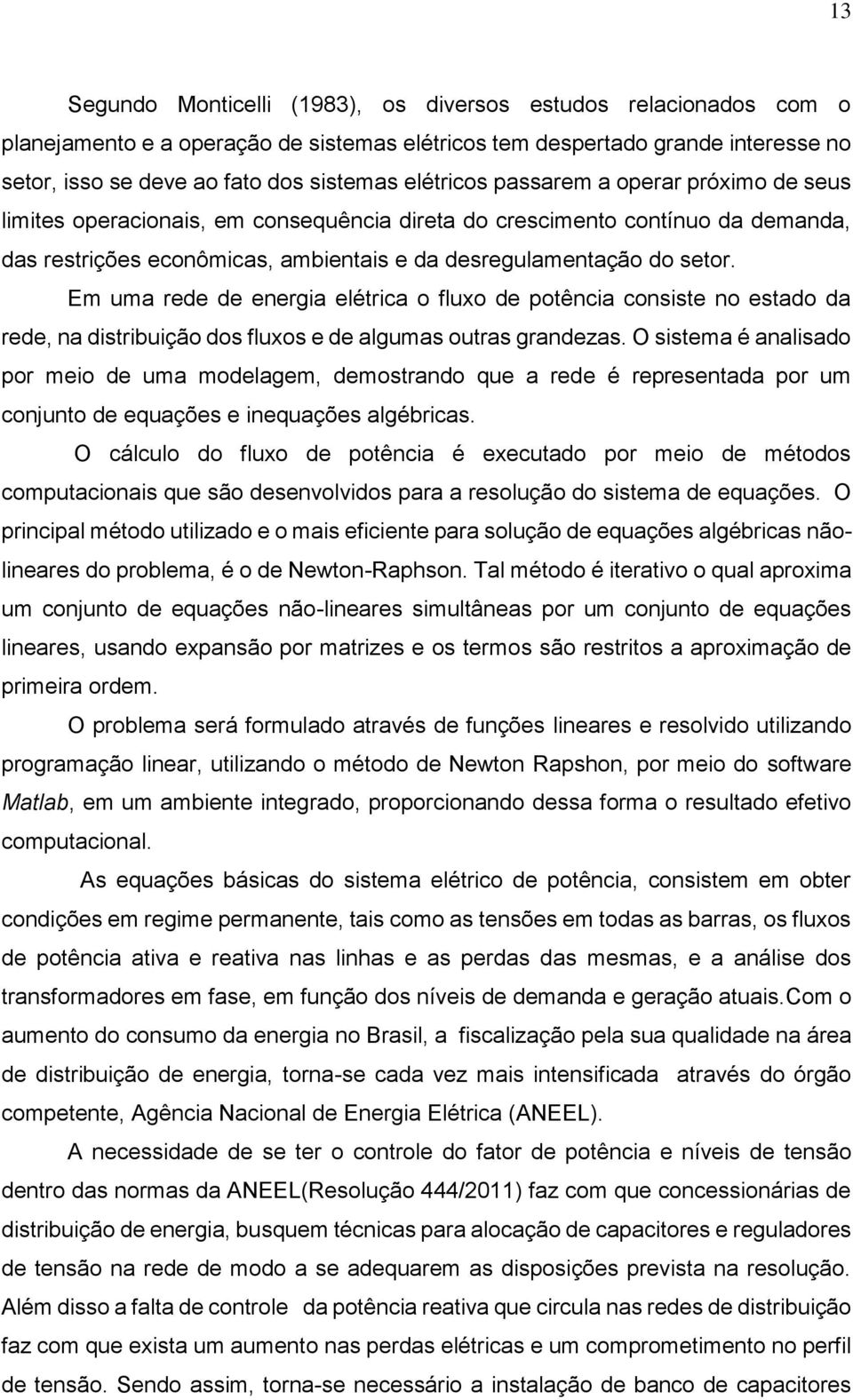 Em uma rede de energia elétrica o fluxo de potência consiste no estado da rede, na distribuição dos fluxos e de algumas outras grandezas.